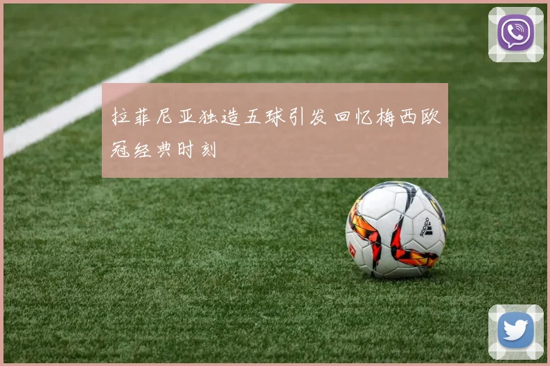 拉菲尼亚独造五球引发回忆梅西欧冠经典时刻