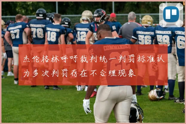 杰伦格林呼吁裁判统一判罚标准认为多次判罚存在不合理现象