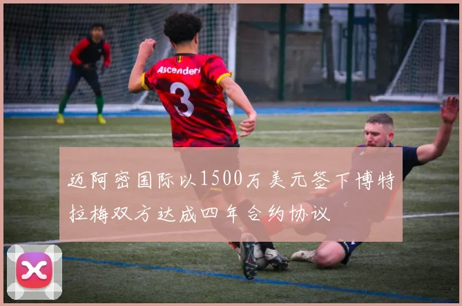 迈阿密国际以1500万美元签下博特拉梅双方达成四年合约协议