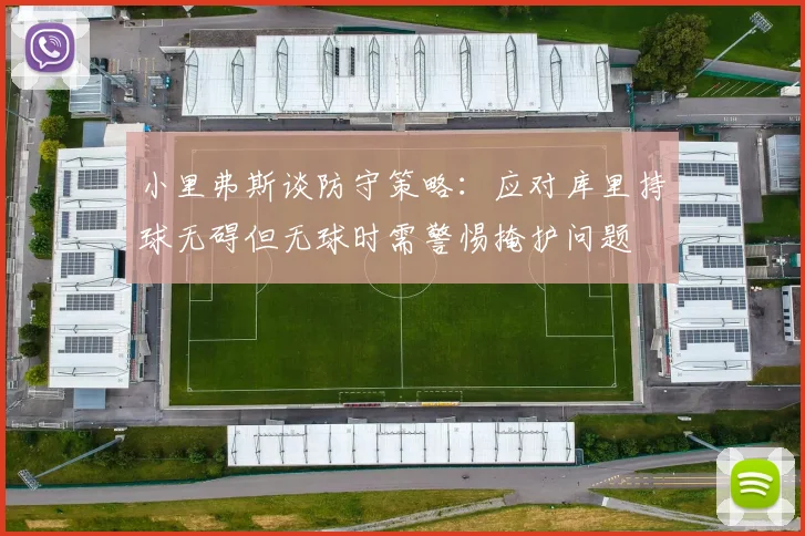 小里弗斯谈防守策略：应对库里持球无碍但无球时需警惕掩护问题