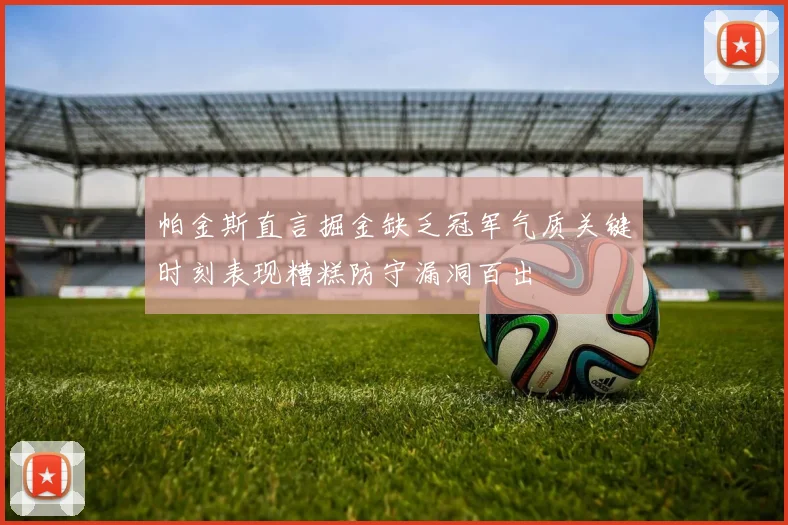帕金斯直言掘金缺乏冠军气质关键时刻表现糟糕防守漏洞百出
