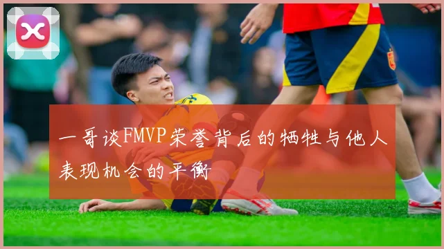 一哥谈FMVP荣誉背后的牺牲与他人表现机会的平衡