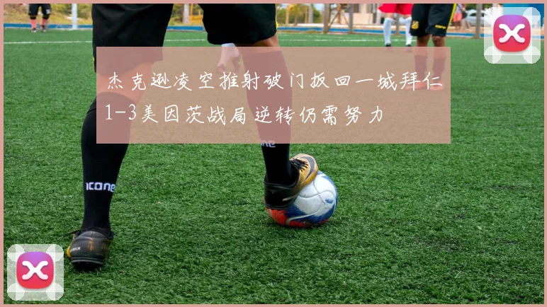 杰克逊凌空推射破门扳回一城拜仁1-3美因茨战局逆转仍需努力