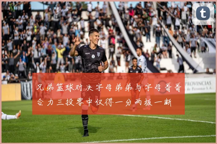 兄弟篮球对决字母弟弟与字母哥哥合力三投零中仅得一分两板一断
