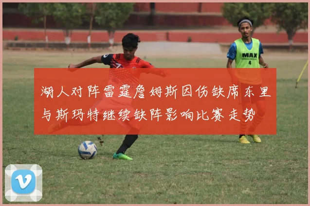 湖人对阵雷霆詹姆斯因伤缺席东里与斯玛特继续缺阵影响比赛走势