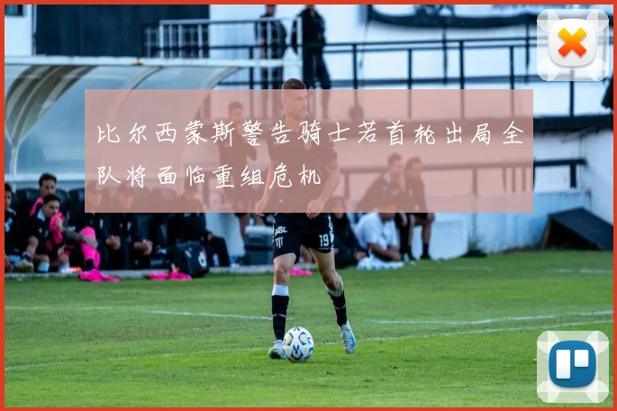 比尔西蒙斯警告骑士若首轮出局全队将面临重组危机