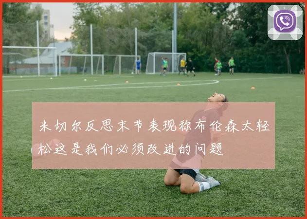 米切尔反思末节表现称布伦森太轻松这是我们必须改进的问题