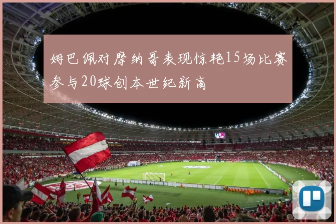 姆巴佩对摩纳哥表现惊艳15场比赛参与20球创本世纪新高