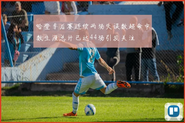 哈登季后赛连续两场失误数超命中数生涯总计已达44场引发关注