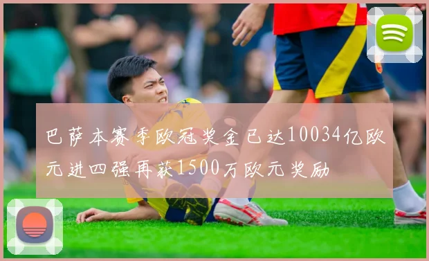 巴萨本赛季欧冠奖金已达10034亿欧元进四强再获1500万欧元奖励