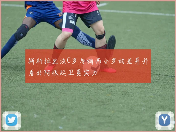 斯科拉里谈C罗与梅西小罗的差异并看好阿根廷卫冕实力