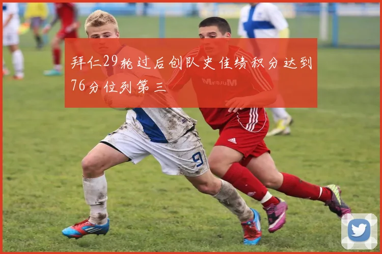 拜仁29轮过后创队史佳绩积分达到76分位列第三
