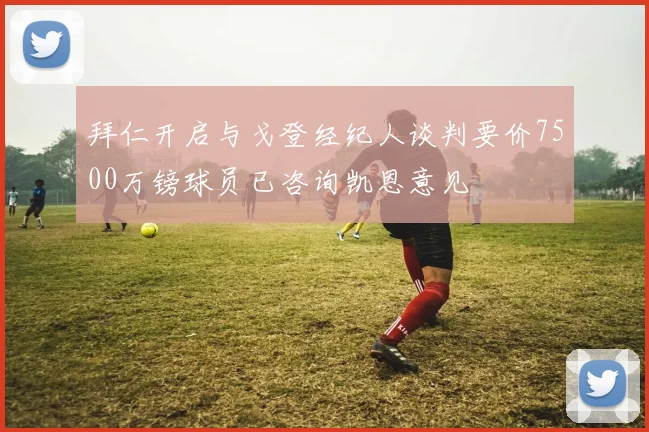 拜仁开启与戈登经纪人谈判要价7500万镑球员已咨询凯恩意见