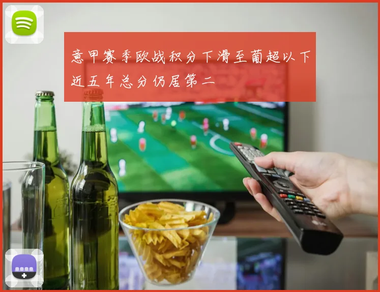 意甲赛季欧战积分下滑至葡超以下近五年总分仍居第二