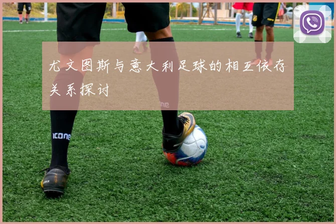 尤文图斯与意大利足球的相互依存关系探讨