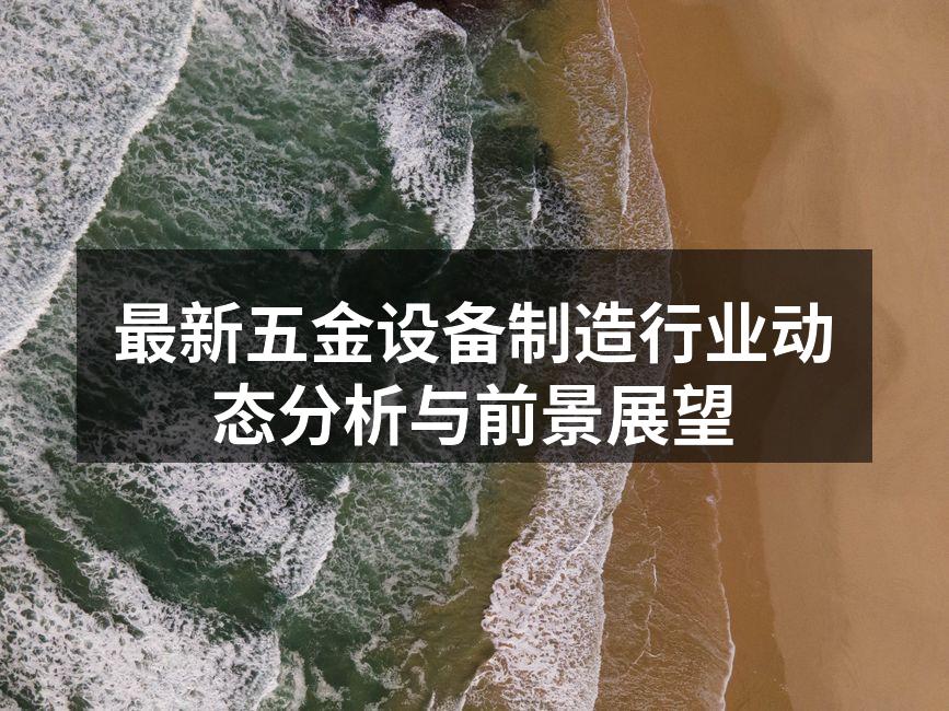 最新五金设备制造行业动态分析与前景展望